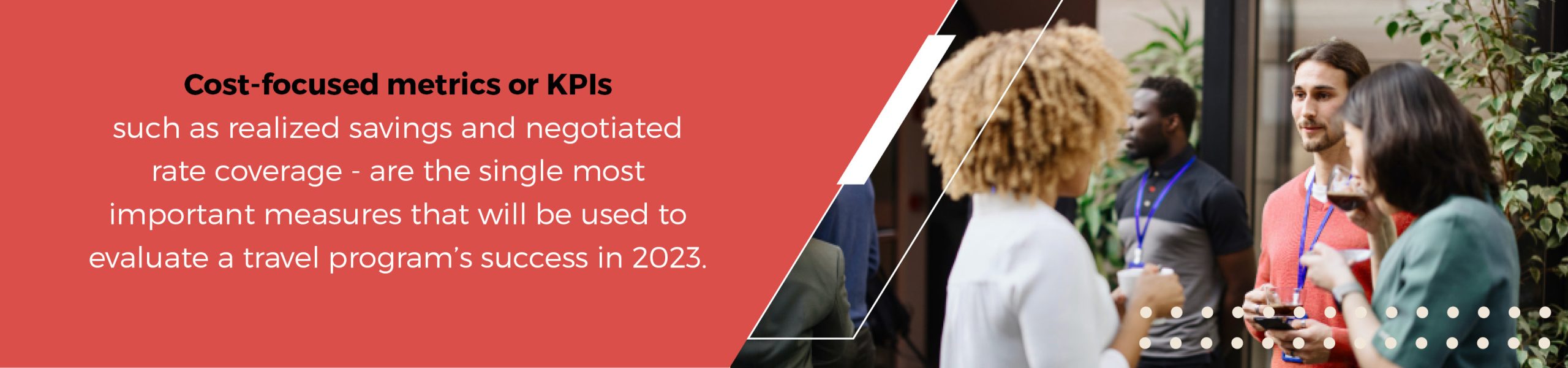 Cost-focused metrics or KPIs – such as realized savings and negotiated rate coverage – are the single most important measures that will be used to evaluate a travel program’s success in 2023.