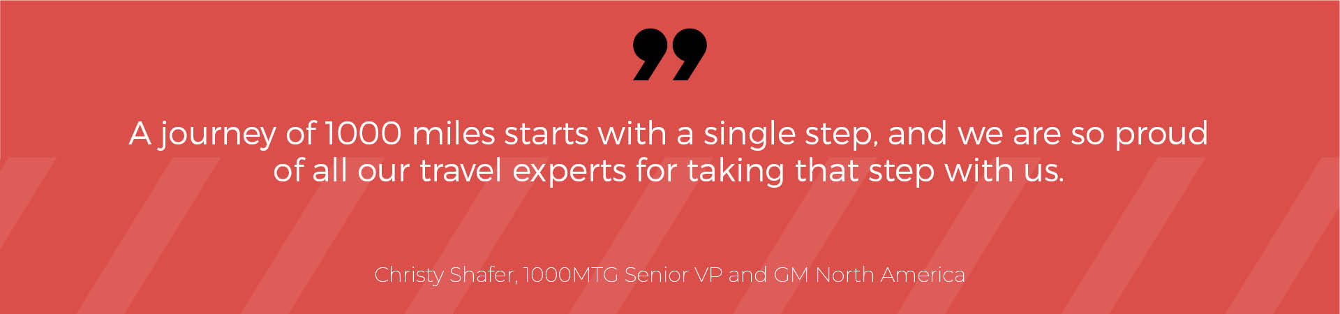 “A journey of 1000 miles starts with a single step,” Shafer expressed, “and we are so proud of all our travel experts for taking that step with us.” 